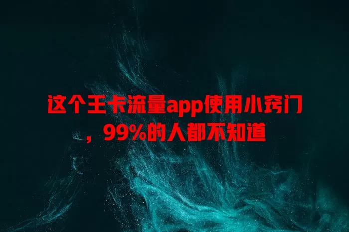 这个王卡流量app使用小窍门，99%的人都不知道