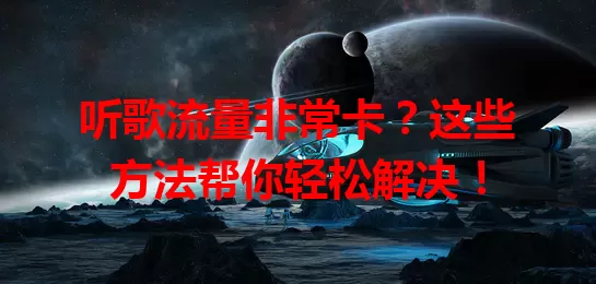 听歌流量非常卡？这些方法帮你轻松解决！