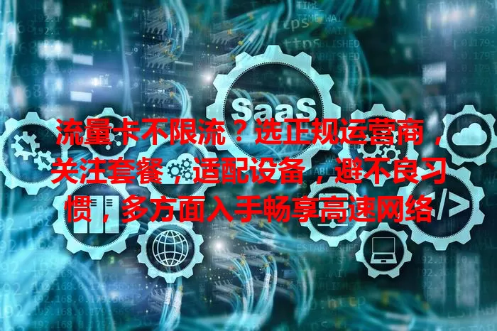 流量卡不限流？选正规运营商，关注套餐，适配设备，避不良习惯，多方面入手畅享高速网络