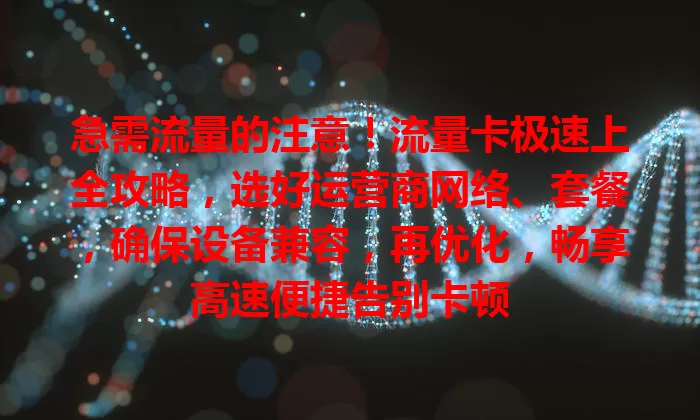 急需流量的注意！流量卡极速上全攻略，选好运营商网络、套餐，确保设备兼容，再优化，畅享高速便捷告别卡顿