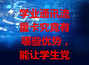 学业通讯流量卡究竟有哪些优势，能让学生党心动？