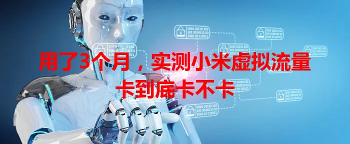 用了3个月，实测小米虚拟流量卡到底卡不卡