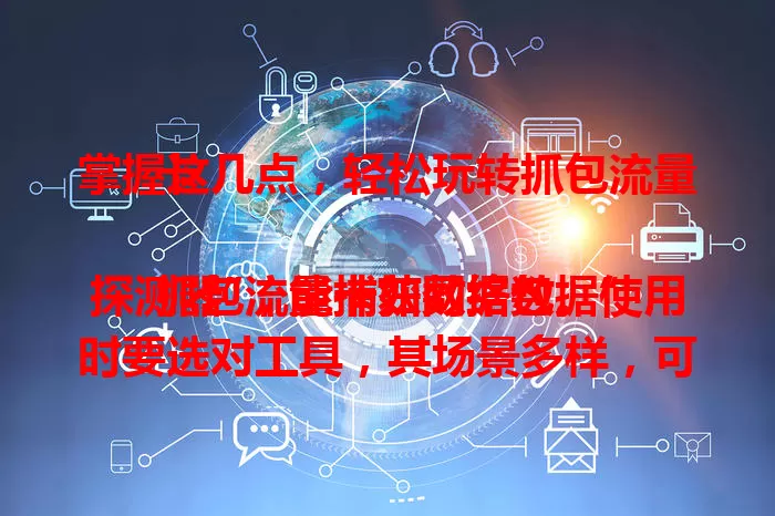 掌握这几点，轻松玩转抓包流量卡

抓包流量卡如网络数据“探测器”，能捕获数据包。使用时要选对工具，其场景多样，可排查故障、检测安全。但需合法合规，掌握要点就能在网络探索中得心应手。