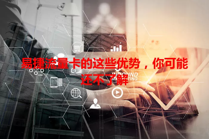 易捷流量卡的这些优势，你可能还不了解