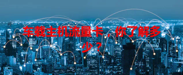 车载主机流量卡，你了解多少？