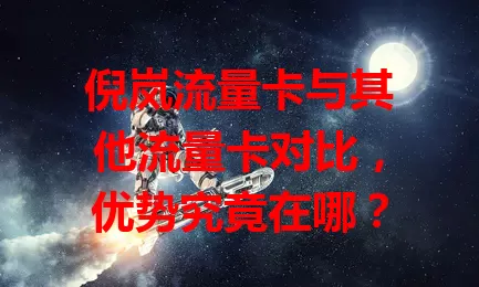 倪岚流量卡与其他流量卡对比，优势究竟在哪？