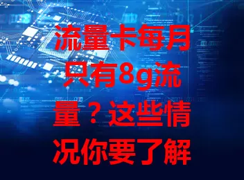 流量卡每月只有8g流量？这些情况你要了解！