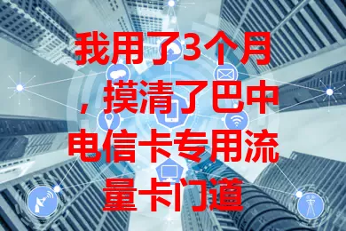 我用了3个月，摸清了巴中电信卡专用流量卡门道