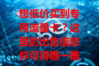 想低价买到专用流量卡？这里的出售信息你可得瞧一瞧！
