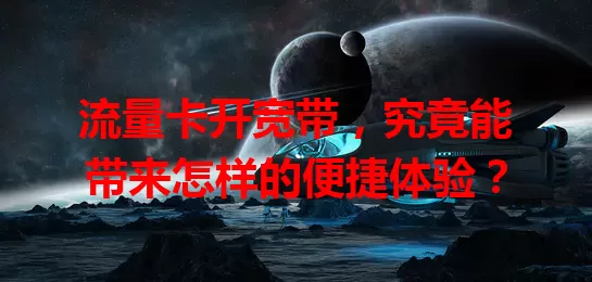 流量卡开宽带，究竟能带来怎样的便捷体验？