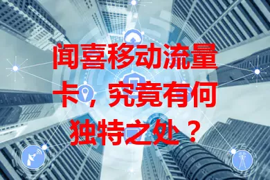 闻喜移动流量卡，究竟有何独特之处？