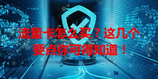 流量卡怎么买？这几个要点你可得知道！