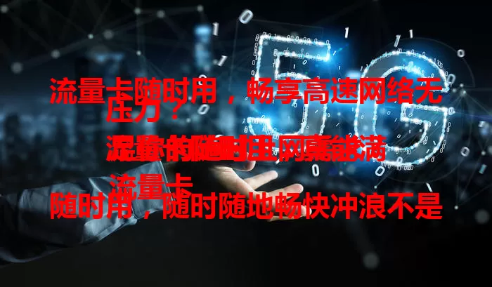 流量卡随时用，畅享高速网络无压力？
流量卡随时用，真能满足你的随时上网需求？
流量卡随时用，随时随地畅快冲浪不是梦？