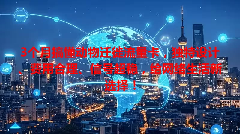 3个月搞懂动物迁徙流量卡，独特设计、费用合理、信号超稳，给网络生活新选择！
