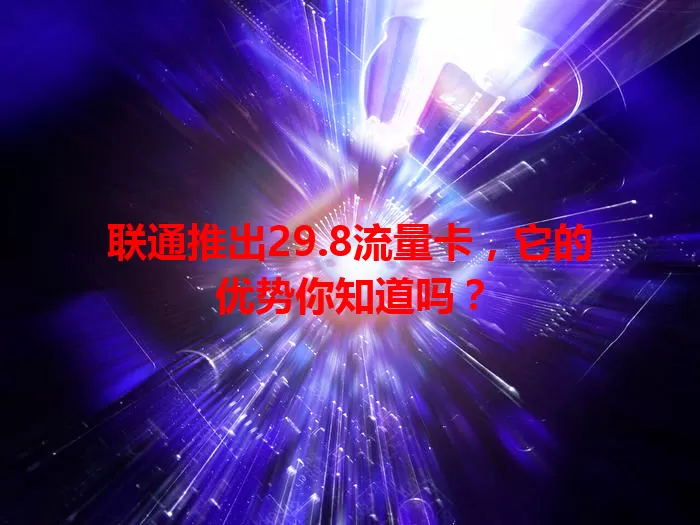 联通推出29.8流量卡，它的优势你知道吗？