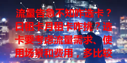 流量告急不知咋选卡？日租卡月租卡咋挑？选卡要考虑流量需求、使用场景和费用，多比较咨询，弄清收费，告别流量焦虑。你在找合适流量卡吗？有流量卡没有？