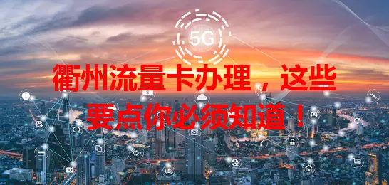 衢州流量卡办理，这些要点你必须知道！