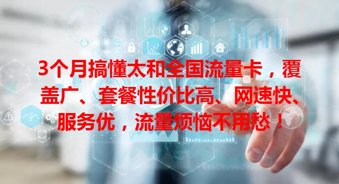 3个月搞懂太和全国流量卡，覆盖广、套餐性价比高、网速快、服务优，流量烦恼不用愁！