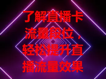 了解直播卡流量段位，轻松提升直播流量效果