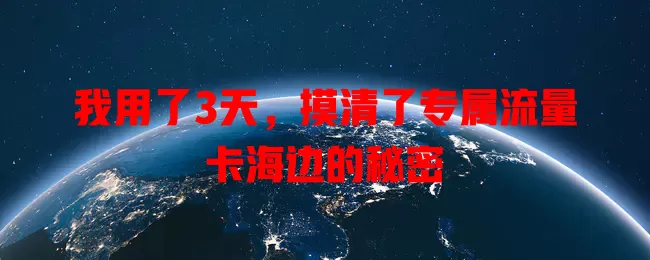 我用了3天，摸清了专属流量卡海边的秘密