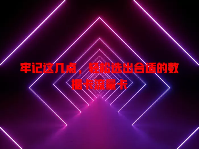 牢记这几点，轻松选出合适的数据卡流量卡