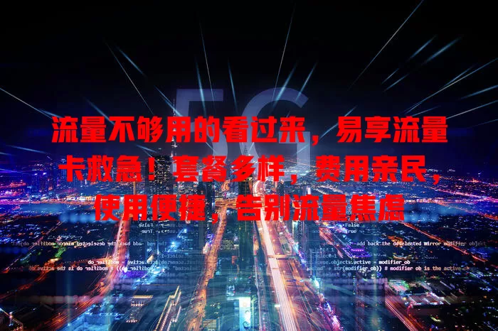 流量不够用的看过来，易享流量卡救急！套餐多样，费用亲民，使用便捷，告别流量焦虑