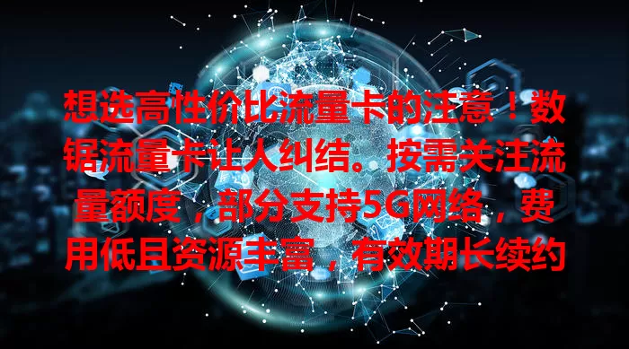 想选高性价比流量卡的注意！数锯流量卡让人纠结。按需关注流量额度，部分支持5G网络，费用低且资源丰富，有效期长续约便捷。多对比综合考量，选出适合的流量卡。