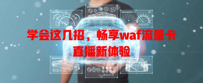 学会这几招，畅享waf流量卡直播新体验