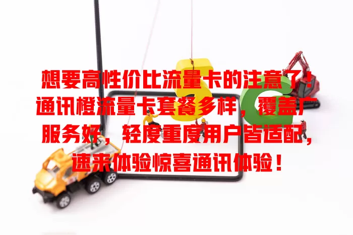 想要高性价比流量卡的注意了！通讯橙流量卡套餐多样，覆盖广服务好，轻度重度用户皆适配，速来体验惊喜通讯体验！