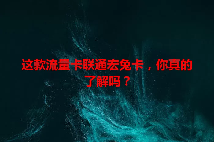 这款流量卡联通宏兔卡，你真的了解吗？