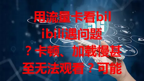 用流量卡看bilibili遇问题？卡顿、加载慢甚至无法观看？可能是bilibili不认流量卡！网络质量参差不齐，配置设置也有影响。解决办法：选好套餐，检查设置，不行联系运营商。适配很重要，解决问题才能畅快看。