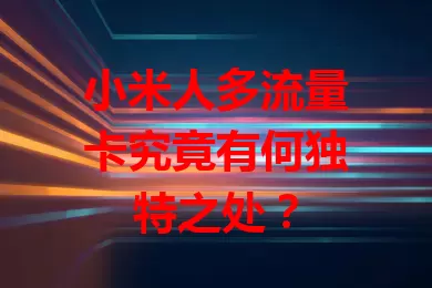 小米人多流量卡究竟有何独特之处？