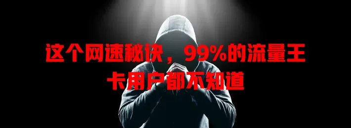 这个网速秘诀，99%的流量王卡用户都不知道