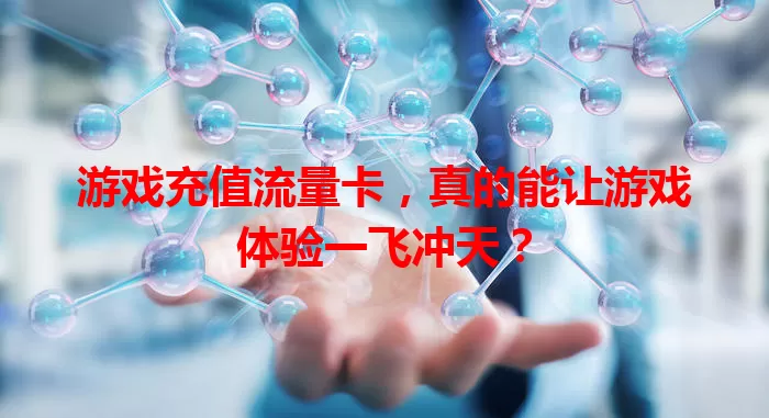游戏充值流量卡，真的能让游戏体验一飞冲天？
