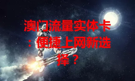 澳门流量实体卡：便捷上网新选择？