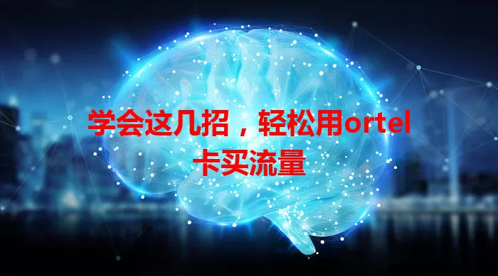 学会这几招，轻松用ortel卡买流量