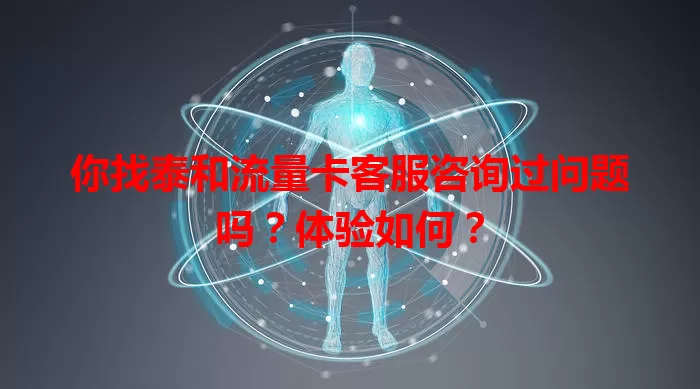 你找泰和流量卡客服咨询过问题吗？体验如何？
