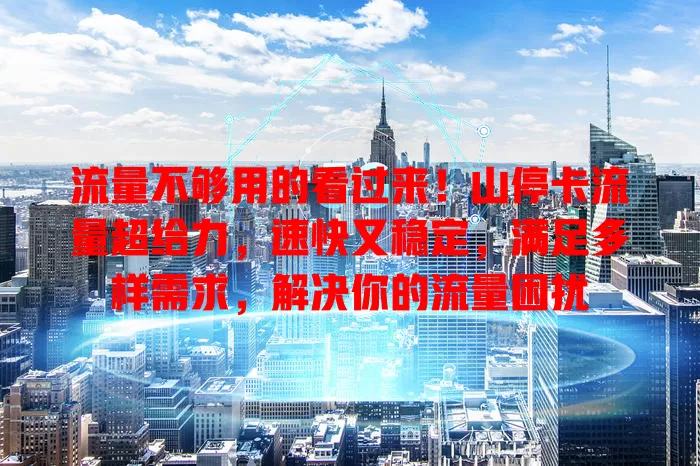 流量不够用的看过来！山停卡流量超给力，速快又稳定，满足多样需求，解决你的流量困扰