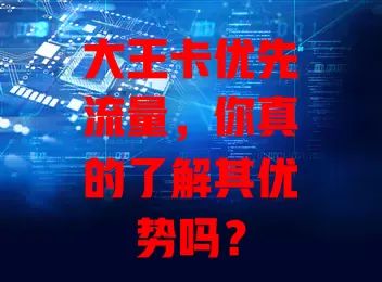 大王卡优先流量，你真的了解其优势吗？