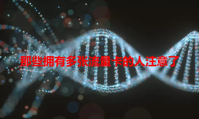 那些拥有多张流量卡的人注意了