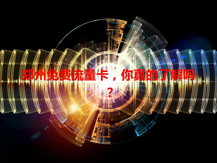 郑州免费流量卡，你真的了解吗？