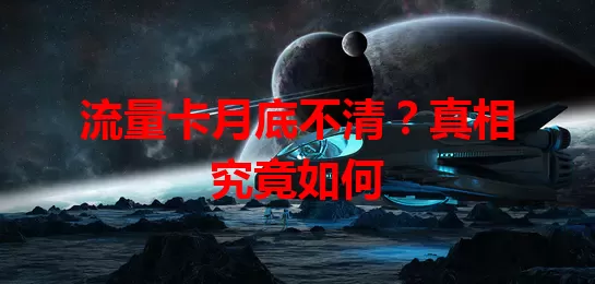 流量卡月底不清？真相究竟如何