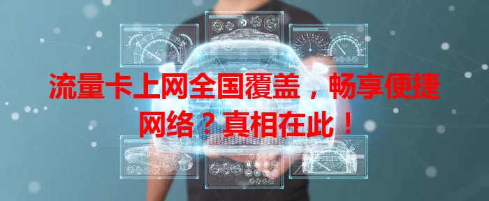 流量卡上网全国覆盖，畅享便捷网络？真相在此！