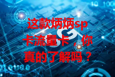 这款炳炳sp卡流量卡，你真的了解吗？