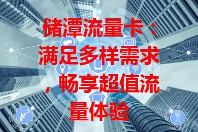 储潭流量卡：满足多样需求，畅享超值流量体验