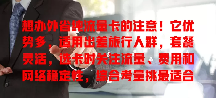 想办外省纯流量卡的注意！它优势多，适用出差旅行人群，套餐灵活，选卡时关注流量、费用和网络稳定性，综合考量挑最适合的，让网络生活更顺畅