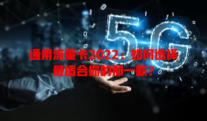 通用流量卡2022：如何选择最适合你的那一款？