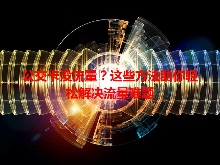 公交卡没流量？这些方法助你轻松解决流量难题