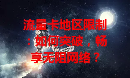 流量卡地区限制：如何突破，畅享无阻网络？