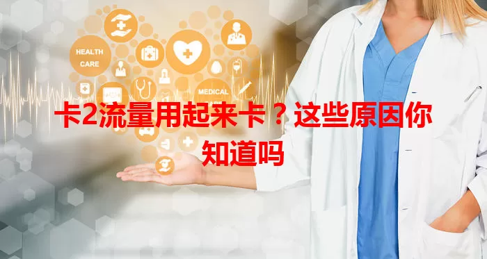 卡2流量用起来卡？这些原因你知道吗